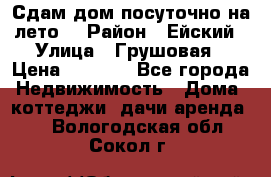 Сдам дом посуточно на лето. › Район ­ Ейский › Улица ­ Грушовая › Цена ­ 3 000 - Все города Недвижимость » Дома, коттеджи, дачи аренда   . Вологодская обл.,Сокол г.